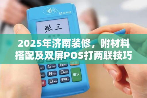 2025年济南装修，附材料搭配及双屏POS打两联技巧
