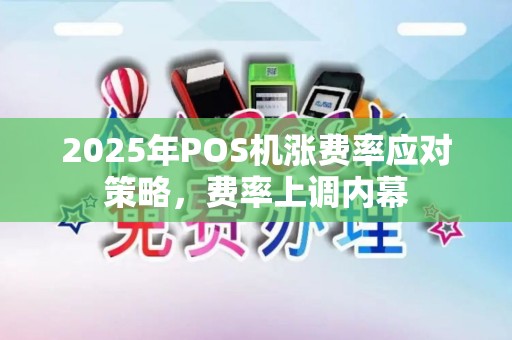 2025年POS机涨费率应对策略，费率上调内幕