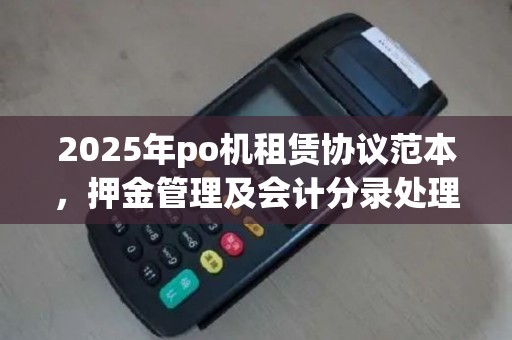 2025年po机租赁协议范本，押金管理及会计分录处理