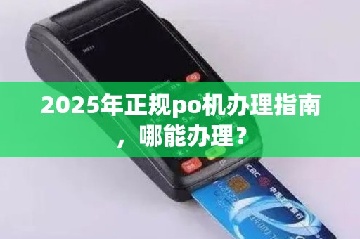 2025年正规po机办理指南，哪能办理？