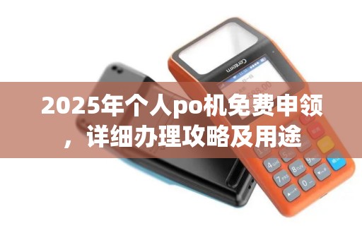 2025年个人po机免费申领，详细办理攻略及用途