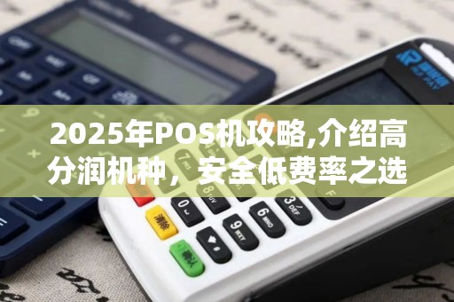 2025年POS机攻略,介绍高分润机种，安全低费率之选