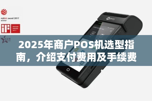 2025年商户POS机选型指南，介绍支付费用及手续费优惠