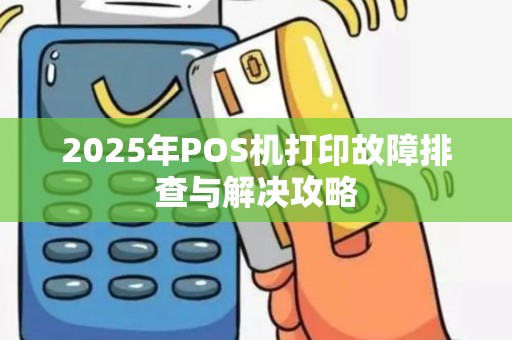 2025年POS机打印故障排查与解决攻略