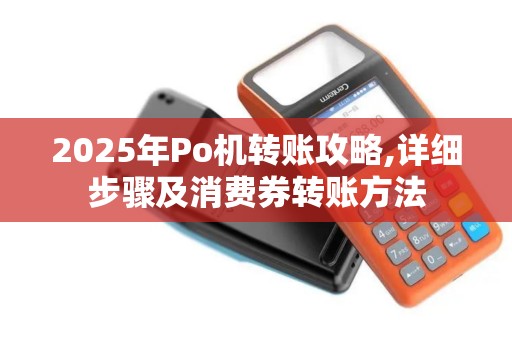 2025年Po机转账攻略,详细步骤及消费券转账方法