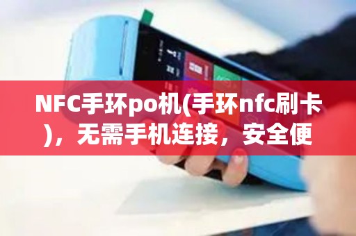 NFC手环po机(手环nfc刷卡)，无需手机连接，安全便捷支付体验