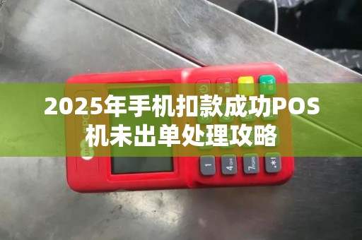 2025年手机扣款成功POS机未出单处理攻略