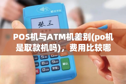 POS机与ATM机差别(po机是取款机吗)，费用比较哪家强