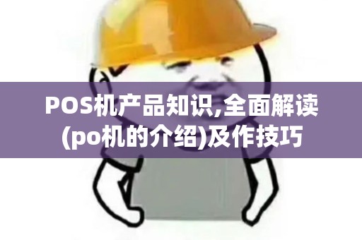 POS机产品知识,全面解读(po机的介绍)及作技巧