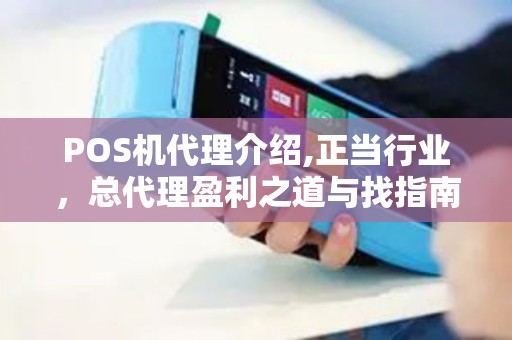 POS机代理介绍,正当行业，总代理盈利之道与找指南