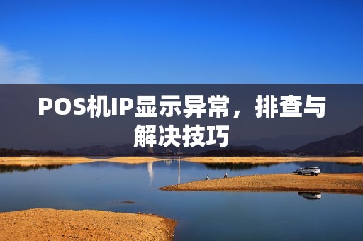 POS机IP显示异常，排查与解决技巧