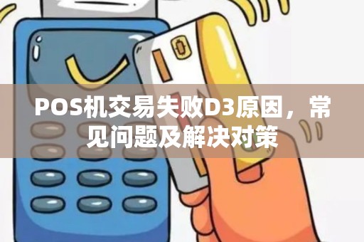 POS机交易失败D3原因，常见问题及解决对策