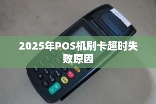 2025年POS机刷卡超时失败原因
