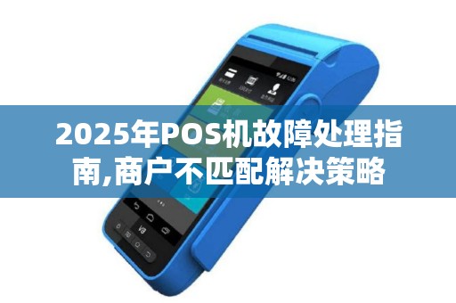 2025年POS机故障处理指南,商户不匹配解决策略