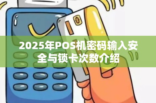 2025年POS机密码输入安全与锁卡次数介绍