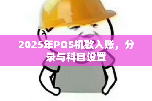 2025年POS机款入账，分录与科目设置
