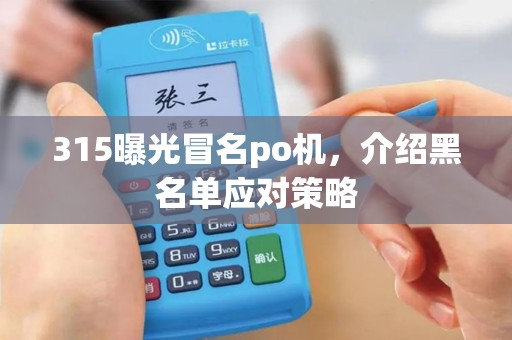 315曝光冒名po机，介绍黑名单应对策略