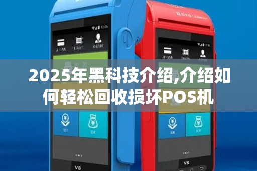2025年黑科技介绍,介绍如何轻松回收损坏POS机