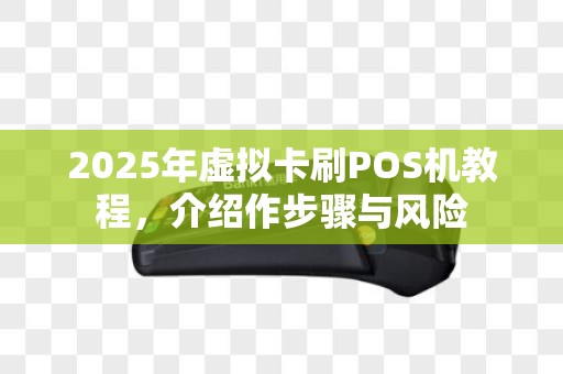 2025年虚拟卡刷POS机教程，介绍作步骤与风险