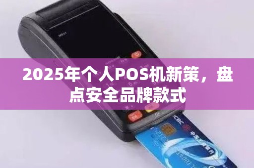 2025年个人POS机新策，盘点安全品牌款式