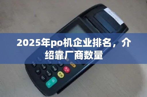 2025年po机企业排名，介绍靠厂商数量