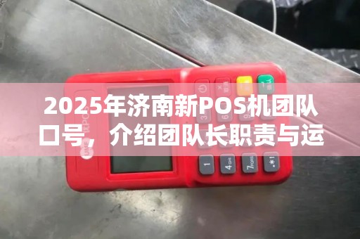 2025年济南新POS机团队口号，介绍团队长职责与运营精髓