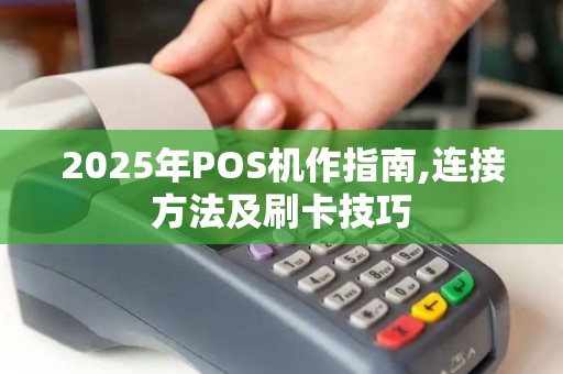 2025年POS机作指南,连接方法及刷卡技巧