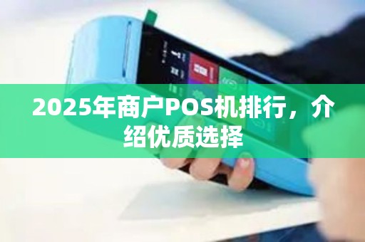 2025年商户POS机排行，介绍优质选择