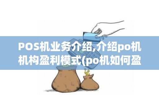 POS机业务介绍,介绍po机机构盈利模式(po机如何盈利)