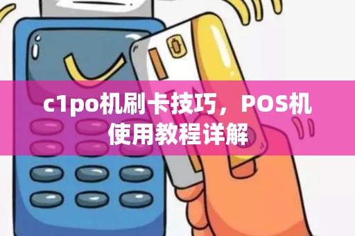 c1po机刷卡技巧，POS机使用教程详解