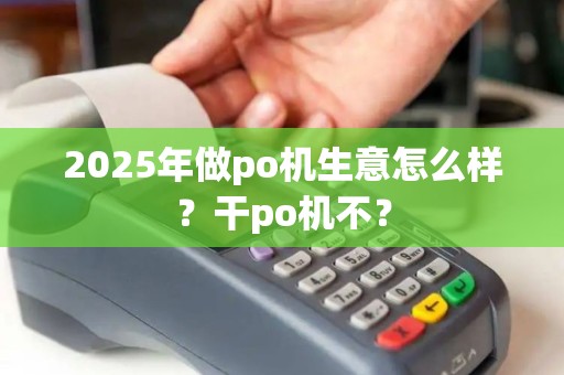 2025年做po机生意怎么样？干po机不？