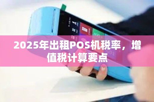 2025年出租POS机税率，增值税计算要点