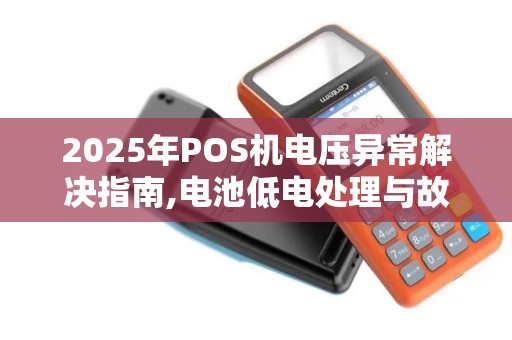 2025年POS机电压异常解决指南,电池低电处理与故障排除