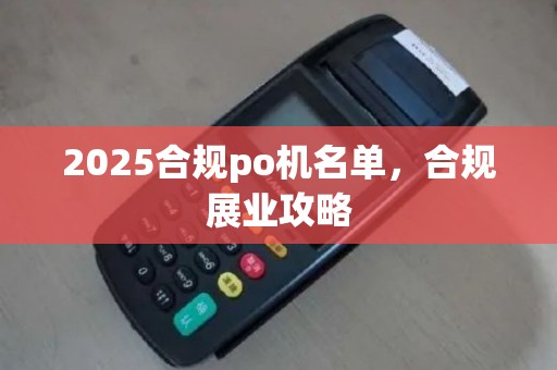 2025合规po机名单，合规展业攻略