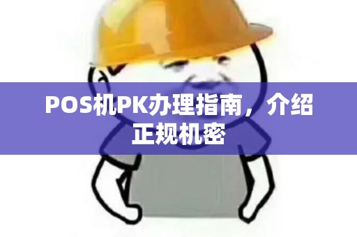POS机PK办理指南，介绍正规机密
