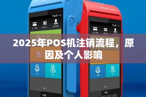 2025年POS机注销流程，原因及个人影响