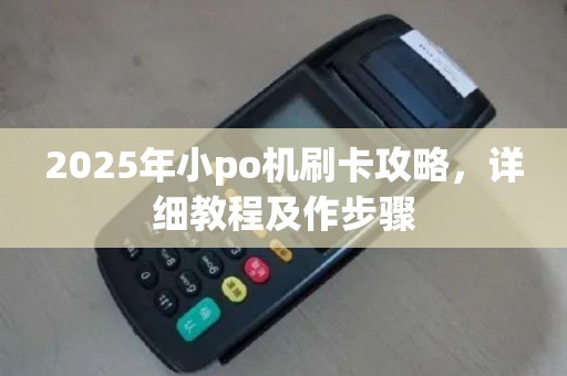 2025年小po机刷卡攻略，详细教程及作步骤
