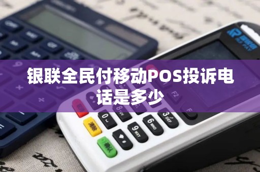 银联全民付移动POS投诉电话是多少