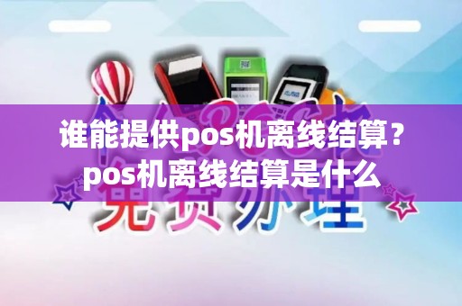 谁能提供pos机离线结算？pos机离线结算是什么