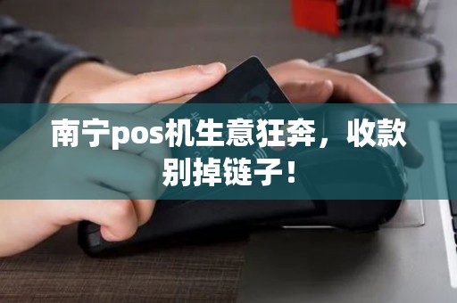 南宁pos机生意狂奔，收款别掉链子！