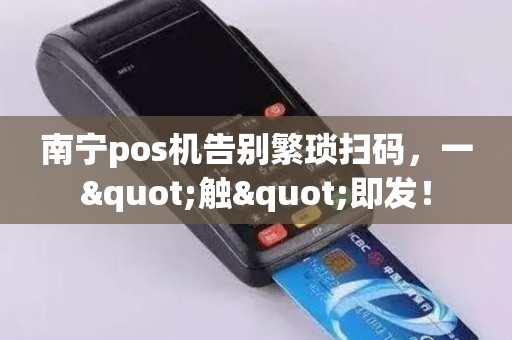 南宁pos机告别繁琐扫码，一"触"即发！