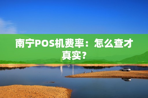 南宁POS机费率：怎么查才真实？