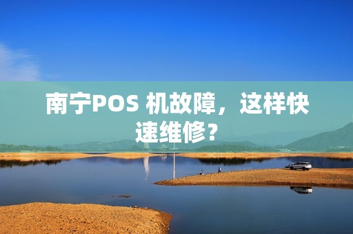 南宁POS 机故障，这样快速维修？