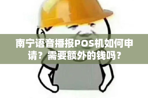 南宁语音播报POS机如何申请？需要额外的钱吗？