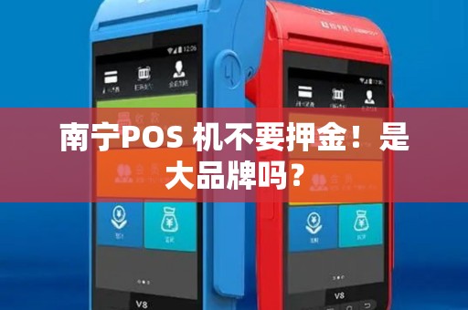 南宁POS 机不要押金！是大品牌吗？