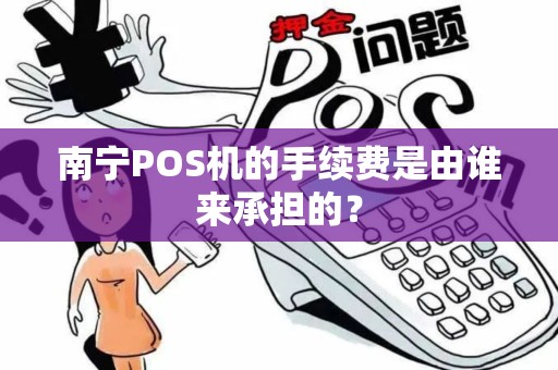 南宁POS机的手续费是由谁来承担的？