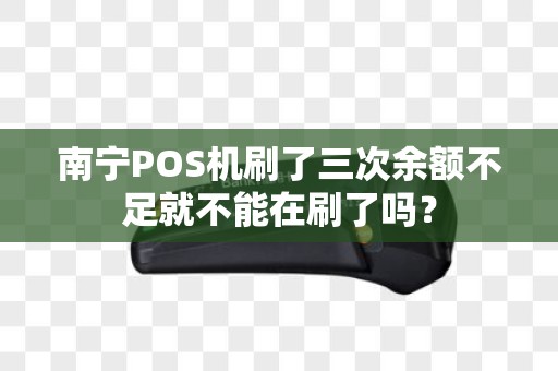 南宁POS机刷了三次余额不足就不能在刷了吗？