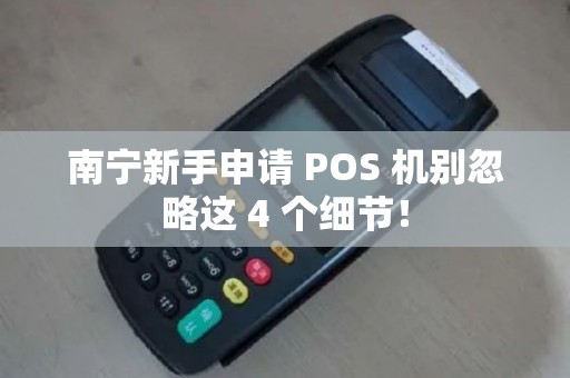南宁新手申请 POS 机别忽略这 4 个细节！