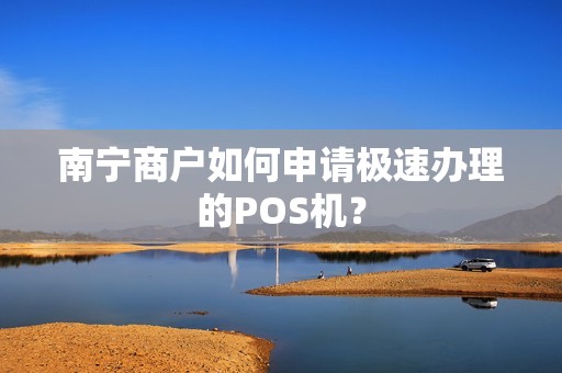 南宁商户如何申请极速办理的POS机？