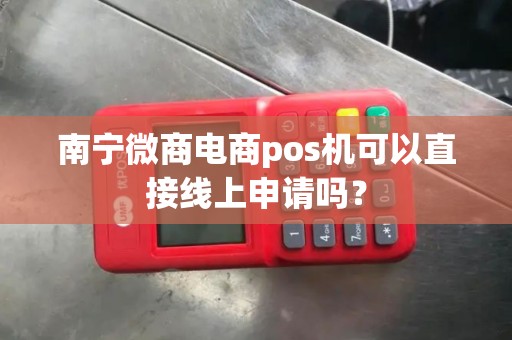 南宁微商电商pos机可以直接线上申请吗？